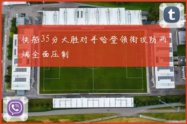 快船35分大胜对手哈登领衔攻防两端全面压制