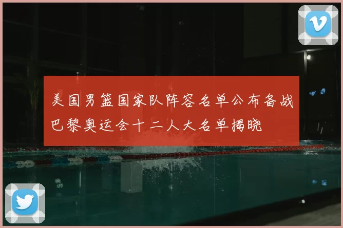 美国男篮国家队阵容名单公布备战巴黎奥运会十二人大名单揭晓