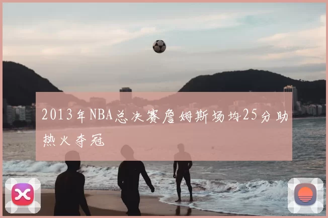 2013年NBA总决赛詹姆斯场均25分助热火夺冠