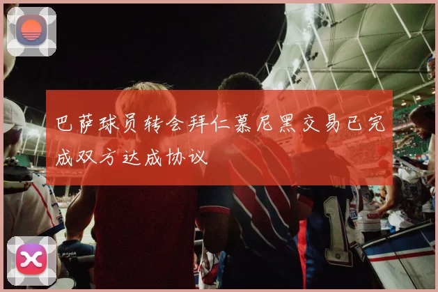 巴萨球员转会拜仁慕尼黑交易已完成双方达成协议