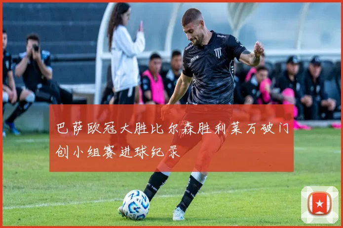 巴萨欧冠大胜比尔森胜利莱万破门创小组赛进球纪录