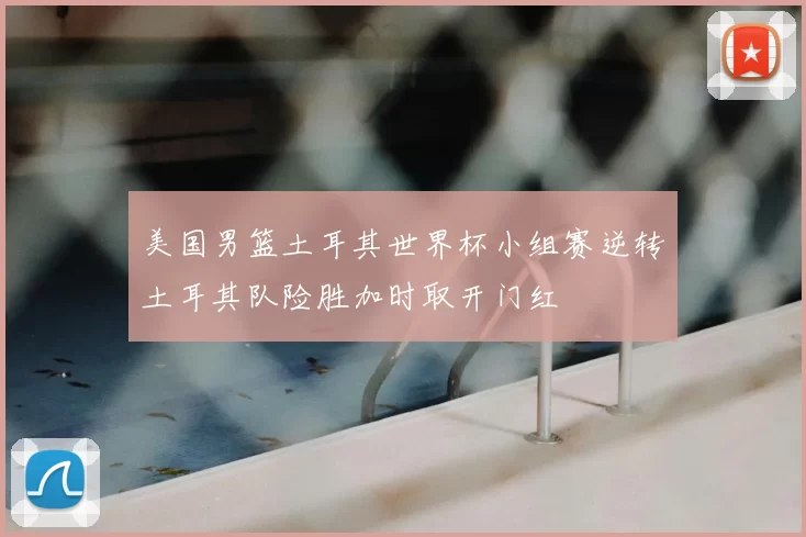 美国男篮土耳其世界杯小组赛逆转土耳其队险胜加时取开门红