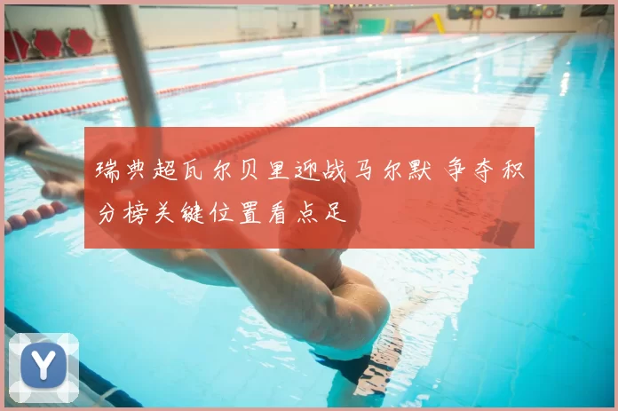 瑞典超瓦尔贝里迎战马尔默 争夺积分榜关键位置看点足