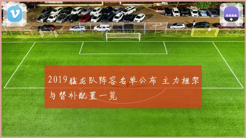 2019猛龙队阵容名单公布 主力框架与替补配置一览