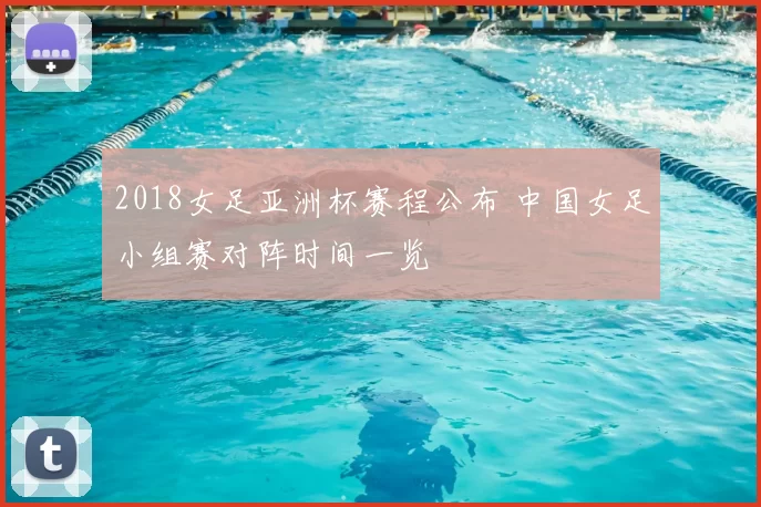 2018女足亚洲杯赛程公布 中国女足小组赛对阵时间一览