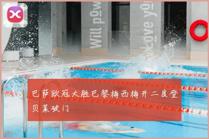 巴萨欧冠大胜巴黎梅西梅开二度登贝莱破门