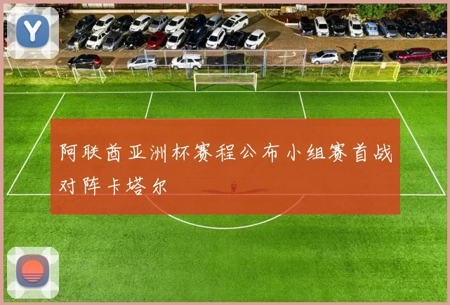 阿联酋亚洲杯赛程公布小组赛首战对阵卡塔尔