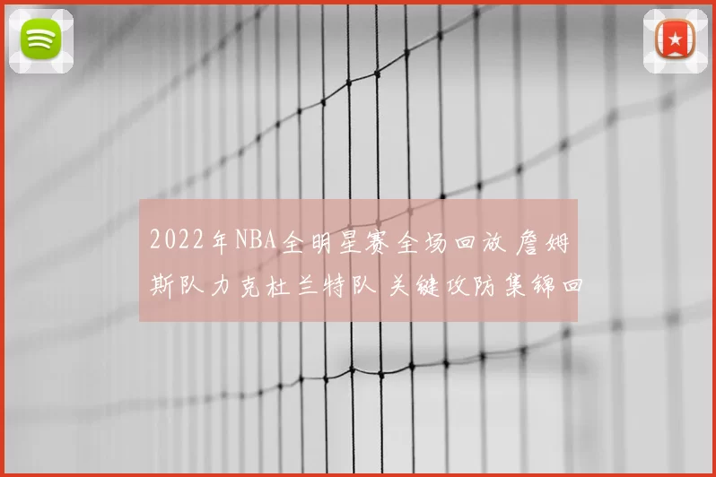 2022年NBA全明星赛全场回放 詹姆斯队力克杜兰特队 关键攻防集锦回顾