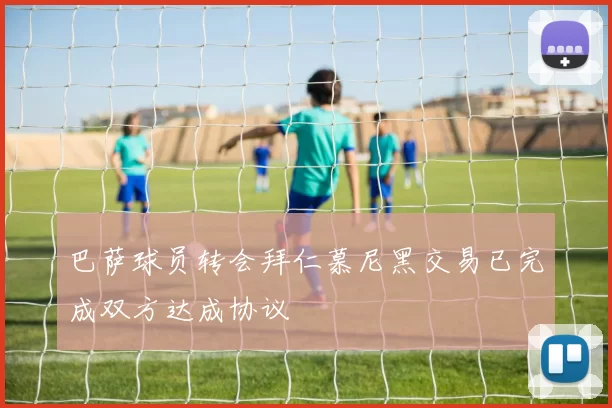 巴萨球员转会拜仁慕尼黑交易已完成双方达成协议