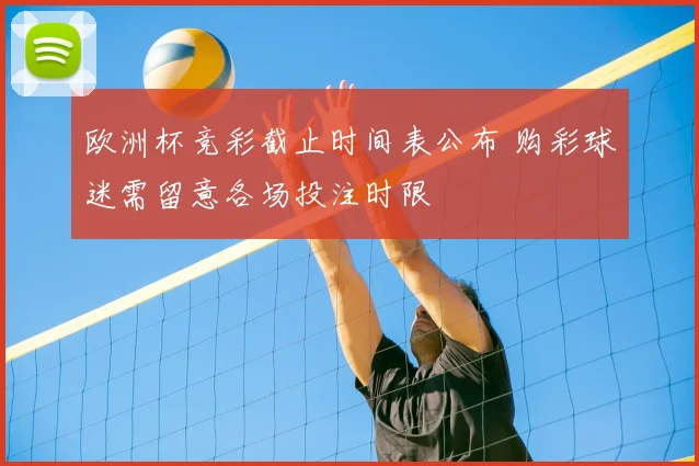 欧洲杯竞彩截止时间表公布 购彩球迷需留意各场投注时限