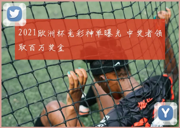 2021欧洲杯竞彩神单曝光 中奖者领取百万奖金