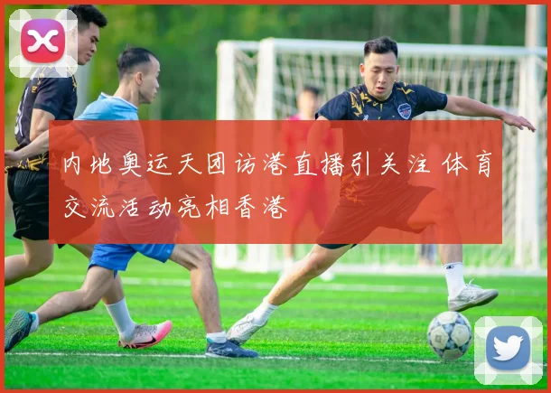 内地奥运天团访港直播引关注 体育交流活动亮相香港