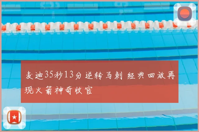 麦迪35秒13分逆转马刺 经典回放再现火箭神奇收官