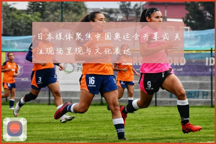 日本媒体聚焦中国奥运会开幕式 关注现场呈现与文化表达