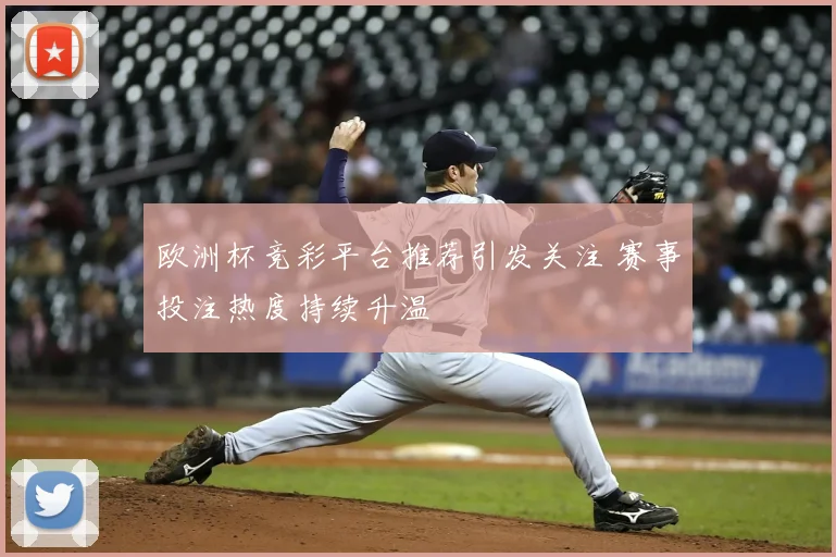 欧洲杯竞彩平台推荐引发关注 赛事投注热度持续升温