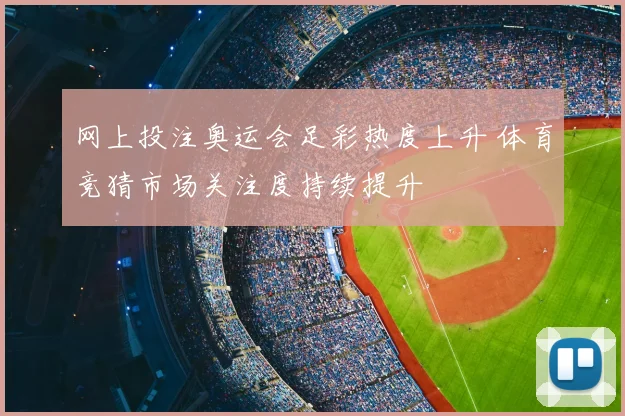 网上投注奥运会足彩热度上升 体育竞猜市场关注度持续提升