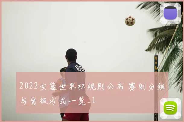 2022女篮世界杯规则公布 赛制分组与晋级方式一览_1