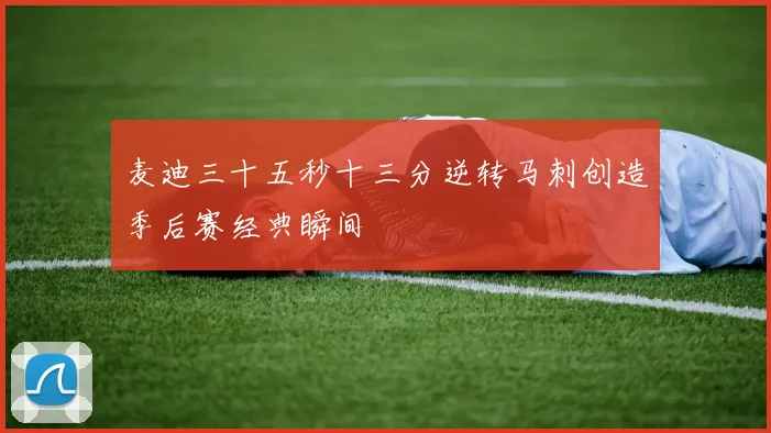 麦迪三十五秒十三分逆转马刺创造季后赛经典瞬间
